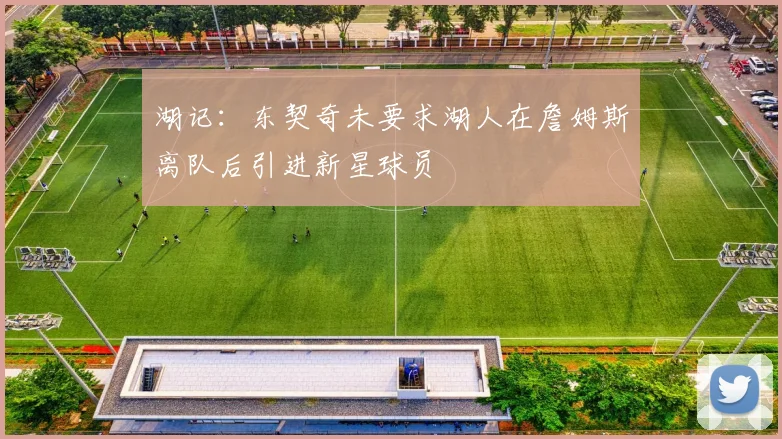 湖记：东契奇未要求湖人在詹姆斯离队后引进新星球员