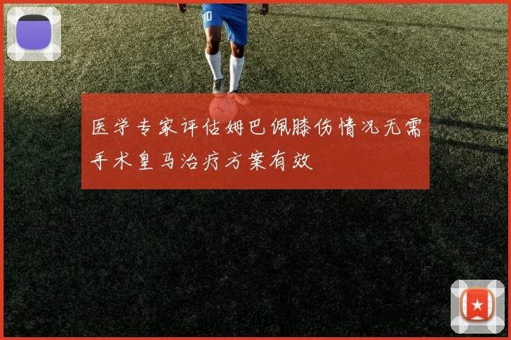 医学专家评估姆巴佩膝伤情况无需手术皇马治疗方案有效