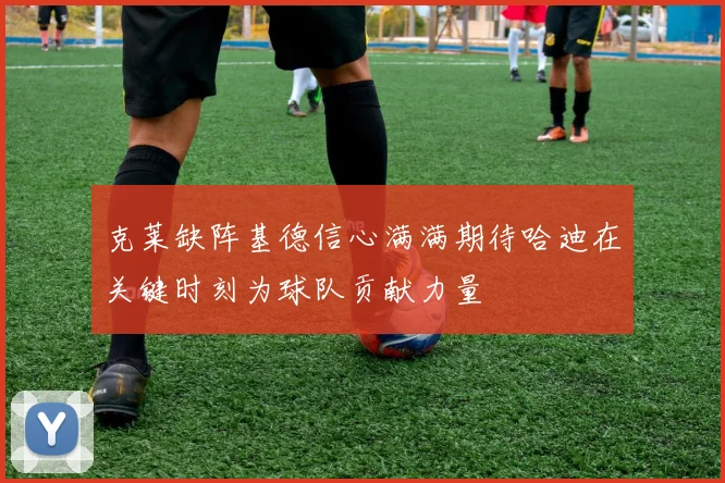 克莱缺阵基德信心满满期待哈迪在关键时刻为球队贡献力量