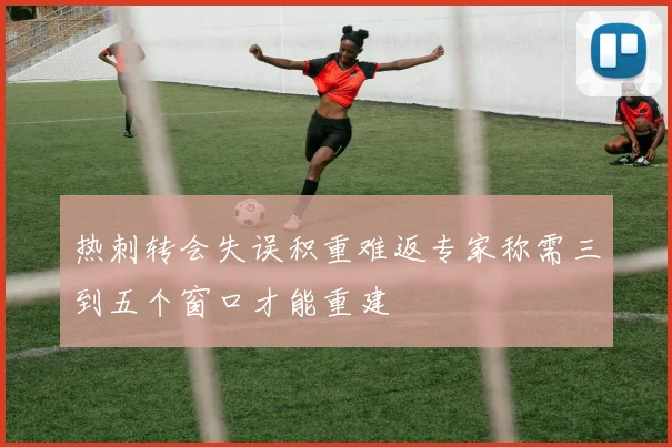 热刺转会失误积重难返专家称需三到五个窗口才能重建