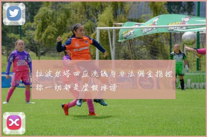 拉波尔塔回应洗钱与非法佣金指控称一切都是虚假诽谤