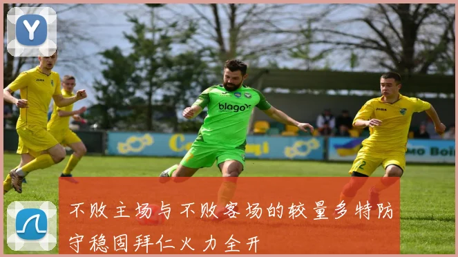 不败主场与不败客场的较量多特防守稳固拜仁火力全开