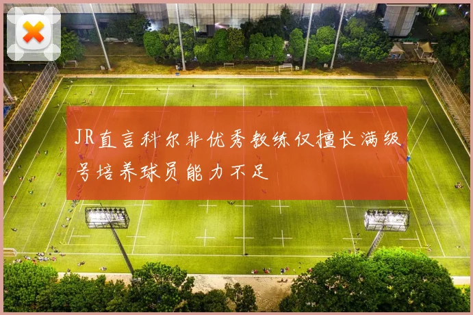 JR直言科尔非优秀教练仅擅长满级号培养球员能力不足