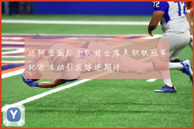 迈阿密国际全队将出席美职联冠军纪念活动引发球迷期待