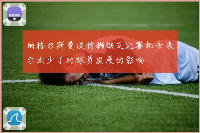 纳格尔斯曼谈特狮缺乏比赛机会表示太少了对球员发展的影响