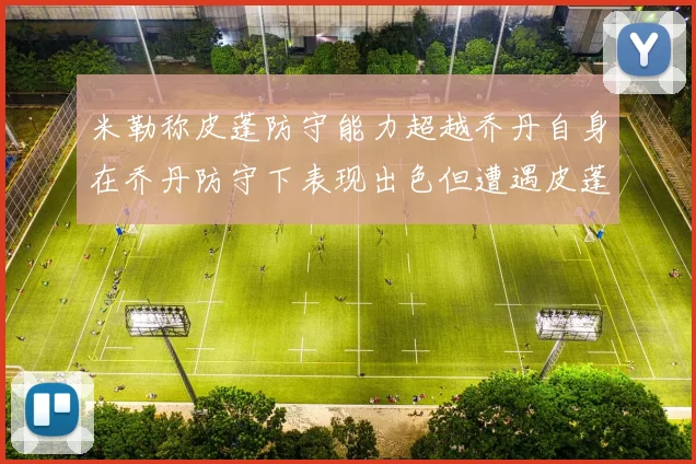 米勒称皮蓬防守能力超越乔丹自身在乔丹防守下表现出色但遭遇皮蓬阻击