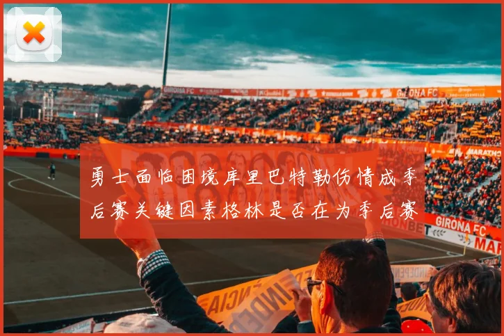 勇士面临困境库里巴特勒伤情成季后赛关键因素格林是否在为季后赛装死