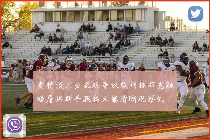 奥特谈三分犯规争议裁判称布克触碰詹姆斯手腕我未能清晰观察到