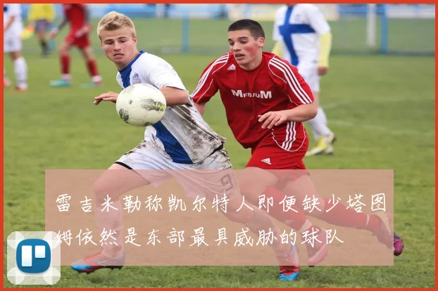 雷吉米勒称凯尔特人即便缺少塔图姆依然是东部最具威胁的球队