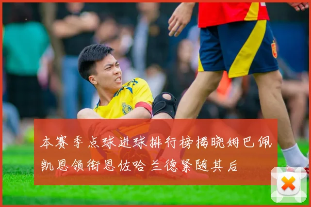 本赛季点球进球排行榜揭晓姆巴佩凯恩领衔恩佐哈兰德紧随其后