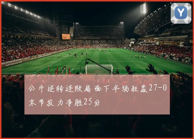 公牛逆转连败局面下半场狂轰27-0末节发力净胜25分